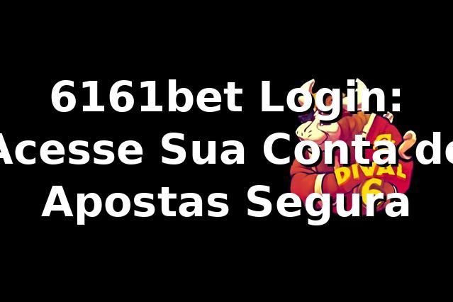 6161bet Login: Acesse Sua Conta de Apostas Segura