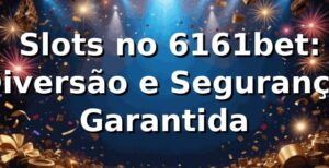 ⭐ Slots no 6161bet: Diversão e Segurança Garantida