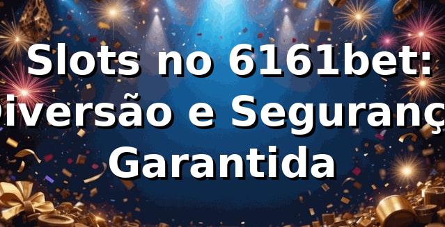 ⭐ Slots no 6161bet: Diversão e Segurança Garantida